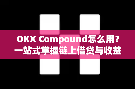 OKX Compound怎么用?一站式掌握链上借贷与收益策略指南 OKX Compound怎么用?一站式掌握链上借贷与收益策略指南