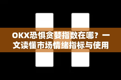 OKX恐惧贪婪指数在哪?一文读懂市场情绪指标与使用技巧 OKX恐惧贪婪指数在哪?一文读懂市场情绪指标与使用技巧