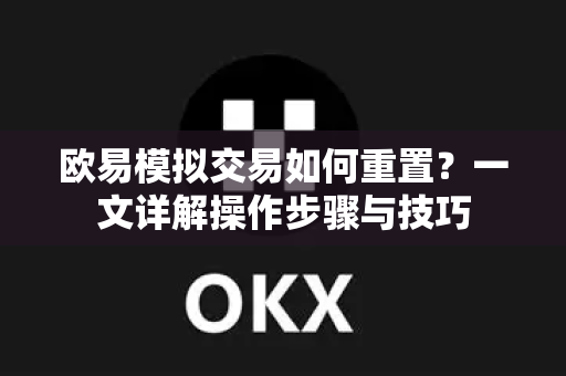 欧易模拟交易如何重置?一文详解操作步骤与技巧 欧易模拟交易如何重置?一文详解操作步骤与技巧