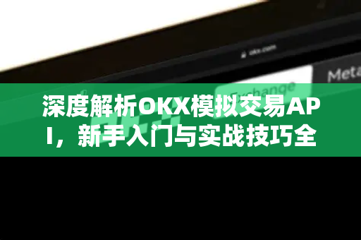 深度解析OKX模拟交易API,新手入门与实战技巧全攻略 深度解析OKX模拟交易API,新手入门与实战技巧全攻略