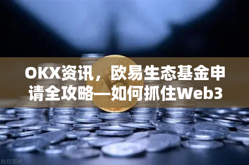 OKX资讯,欧易生态基金申请全攻略—如何抓住Web3创新机遇 OKX资讯,欧易生态基金申请全攻略—如何抓住Web3创新机遇