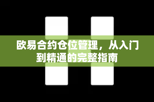 欧易合约仓位管理，从入门到精通的完整指南