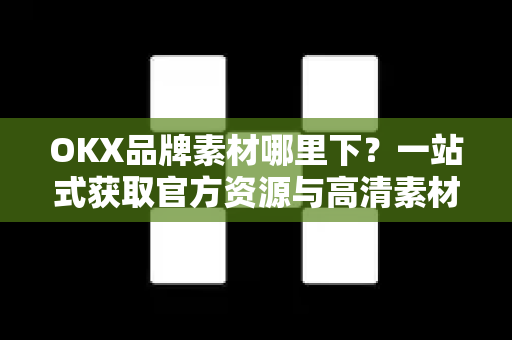 OKX品牌素材哪里下?一站式获取官方资源与高清素材指南 OKX品牌素材哪里下?一站式获取官方资源与高清素材指南