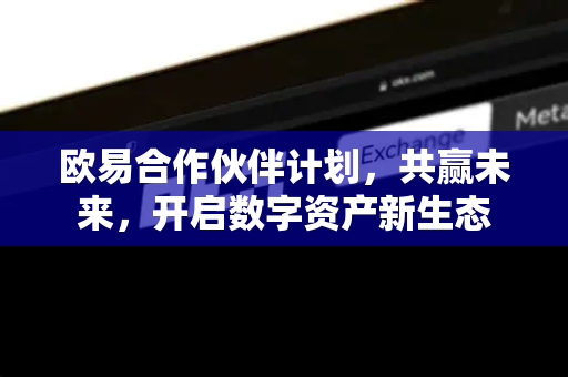 欧易合作伙伴计划，共赢未来，开启数字资产新生态