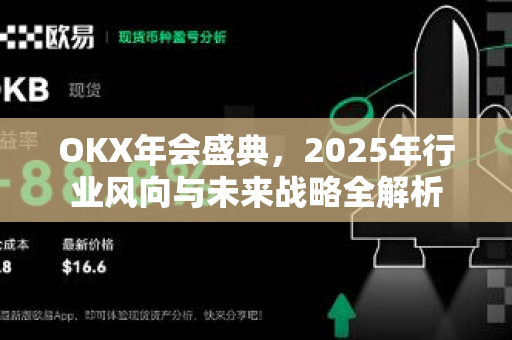 OKX年会盛典,2025年行业风向与未来战略全解析 OKX年会盛典,2025年行业风向与未来战略全解析
