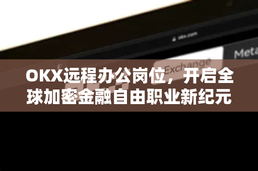 OKX远程办公岗位,开启全球加密金融自由职业新纪元 OKX远程办公岗位,开启全球加密金融自由职业新纪元
