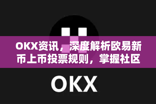 OKX资讯,深度解析欧易新币上币投票规则,掌握社区驱动的加密资产上币新机制 OKX资讯,深度解析欧易新币上币投票规则,掌握社区驱动的加密资产上币新机制