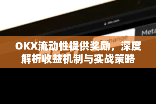 OKX流动性提供奖励，深度解析收益机制与实战策略