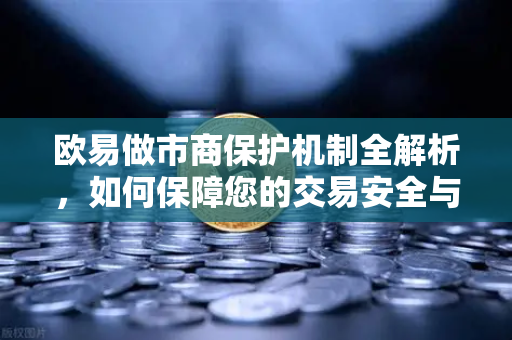欧易做市商保护机制全解析,如何保障您的交易安全与流动性 欧易做市商保护机制全解析,如何保障您的交易安全与流动性