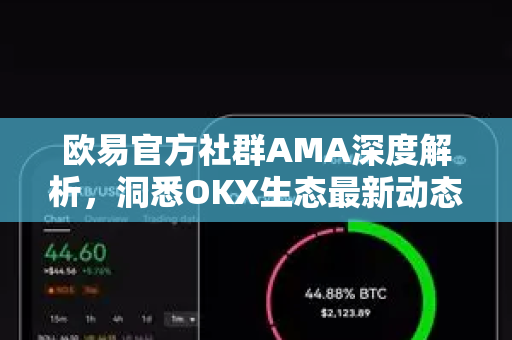欧易官方社群AMA深度解析，洞悉OKX生态最新动态与未来布局