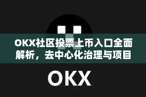 OKX社区投票上币入口全面解析,去中心化治理与项目筛选新机制 OKX社区投票上币入口全面解析,去中心化治理与项目筛选新机制