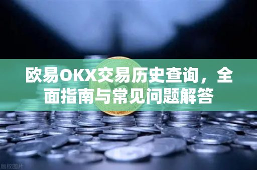 欧易OKX交易历史查询,全面指南与常见问题解答 欧易OKX交易历史查询,全面指南与常见问题解答