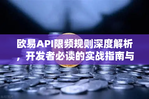 欧易API限频规则深度解析，开发者必读的实战指南与常见问题