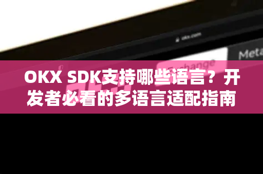 OKX SDK支持哪些语言?开发者必看的多语言适配指南与最佳实践 OKX SDK支持哪些语言?开发者必看的多语言适配指南与最佳实践