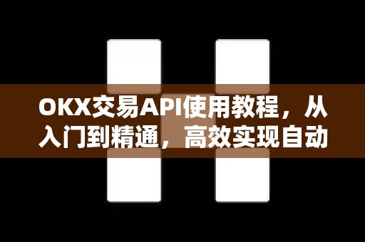 OKX交易API使用教程,从入门到精通,高效实现自动化交易 OKX交易API使用教程,从入门到精通,高效实现自动化交易