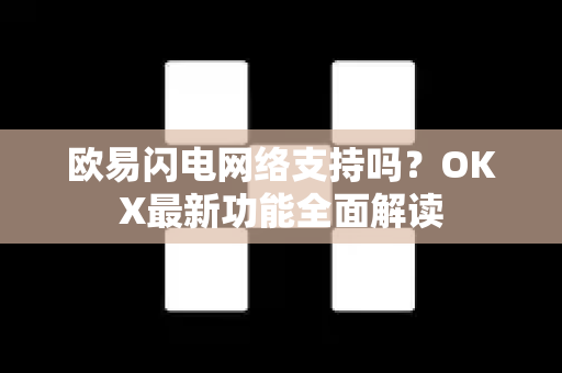 欧易闪电网络支持吗?OKX最新功能全面解读 欧易闪电网络支持吗?OKX最新功能全面解读