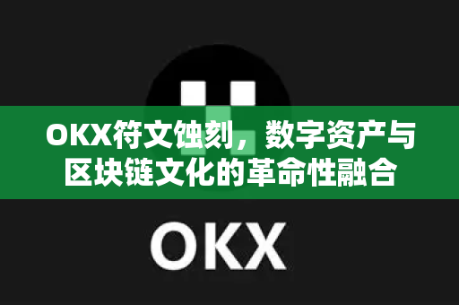 OKX符文蚀刻，数字资产与区块链文化的革命性融合