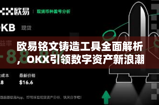 欧易铭文铸造工具全面解析,OKX引领数字资产新浪潮 欧易铭文铸造工具全面解析,OKX引领数字资产新浪潮