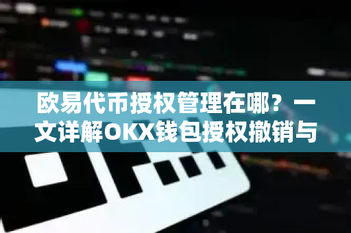 欧易代币授权管理在哪?一文详解OKX钱包授权撤销与安全操作指南 欧易代币授权管理在哪?一文详解OKX钱包授权撤销与安全操作指南