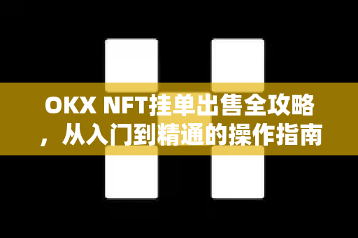 OKX NFT挂单出售全攻略,从入门到精通的操作指南 OKX NFT挂单出售全攻略,从入门到精通的操作指南