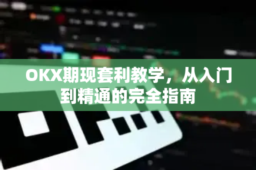 OKX期现套利教学,从入门到精通的完全指南 OKX期现套利教学,从入门到精通的完全指南