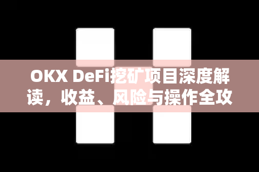 OKX DeFi挖矿项目深度解读,收益、风险与操作全攻略 OKX DeFi挖矿项目深度解读,收益、风险与操作全攻略