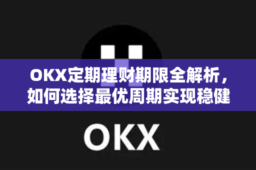 OKX定期理财期限全解析,如何选择最优周期实现稳健收益 OKX定期理财期限全解析,如何选择最优周期实现稳健收益