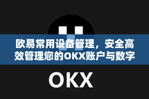 欧易常用设备管理，安全高效管理您的OKX账户与数字资产