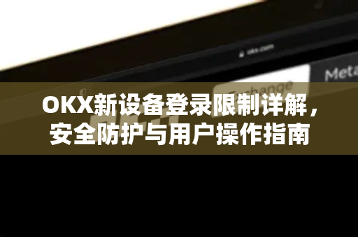 OKX新设备登录限制详解,安全防护与用户操作指南 OKX新设备登录限制详解,安全防护与用户操作指南