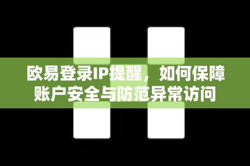 欧易登录IP提醒,如何保障账户安全与防范异常访问 欧易登录IP提醒,如何保障账户安全与防范异常访问
