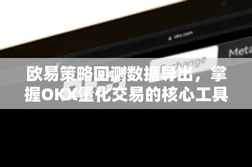 欧易策略回测数据导出,掌握OKX量化交易的核心工具与实操指南 欧易策略回测数据导出,掌握OKX量化交易的核心工具与实操指南