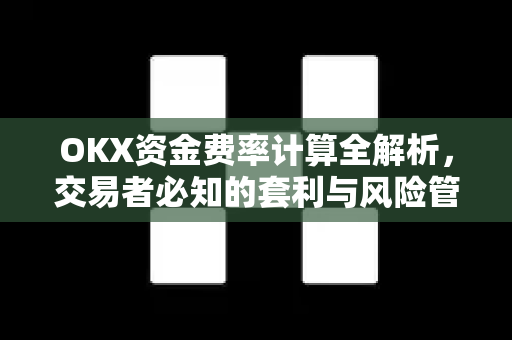 OKX资金费率计算全解析,交易者必知的套利与风险管理指南 OKX资金费率计算全解析,交易者必知的套利与风险管理指南