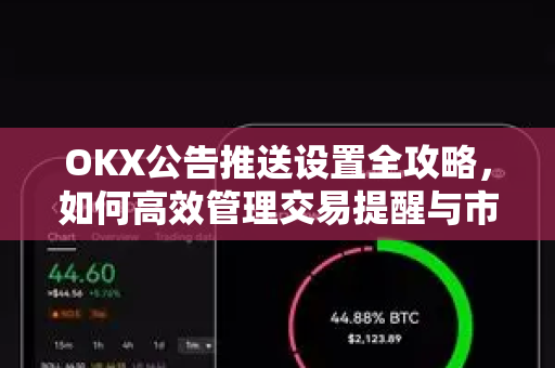 OKX公告推送设置全攻略,如何高效管理交易提醒与市场动态 OKX公告推送设置全攻略,如何高效管理交易提醒与市场动态