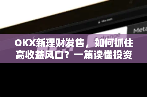 OKX新理财发售，如何抓住高收益风口？一篇读懂投资策略与风险控制