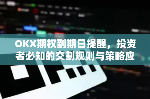 OKX期权到期日提醒,投资者必知的交割规则与策略应对 OKX期权到期日提醒,投资者必知的交割规则与策略应对