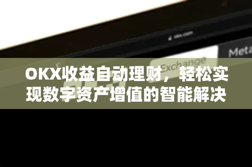 OKX收益自动理财,轻松实现数字资产增值的智能解决方案 OKX收益自动理财,轻松实现数字资产增值的智能解决方案