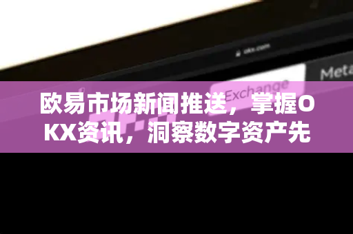 欧易市场新闻推送,掌握OKX资讯,洞察数字资产先机 欧易市场新闻推送,掌握OKX资讯,洞察数字资产先机