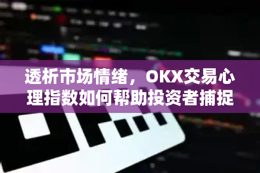 透析市场情绪,OKX交易心理指数如何帮助投资者捕捉先机? 透析市场情绪,OKX交易心理指数如何帮助投资者捕捉先机?