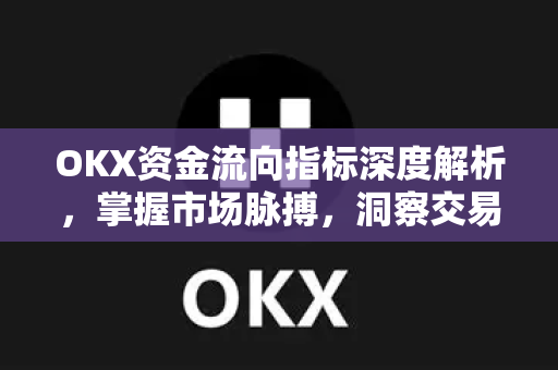 OKX资金流向指标深度解析,掌握市场脉搏,洞察交易先机 OKX资金流向指标深度解析,掌握市场脉搏,洞察交易先机