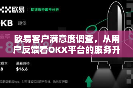 欧易客户满意度调查,从用户反馈看OKX平台的服务升级与未来方向 欧易客户满意度调查,从用户反馈看OKX平台的服务升级与未来方向