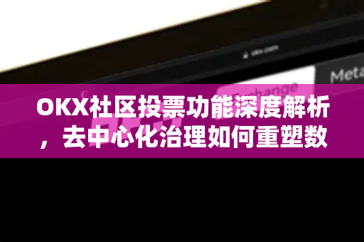 OKX社区投票功能深度解析,去中心化治理如何重塑数字资产生态? OKX社区投票功能深度解析,去中心化治理如何重塑数字资产生态?