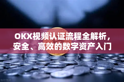 OKX视频认证流程全解析,安全、高效的数字资产入门指南 OKX视频认证流程全解析,安全、高效的数字资产入门指南