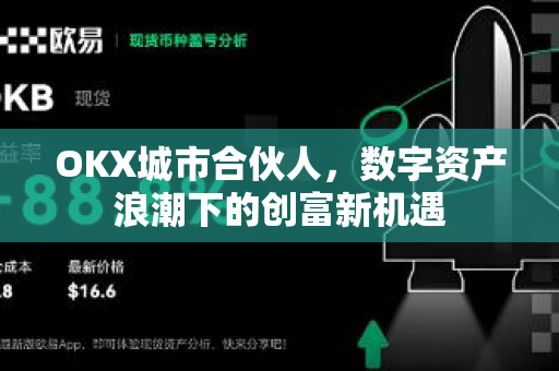 OKX城市合伙人，数字资产浪潮下的创富新机遇