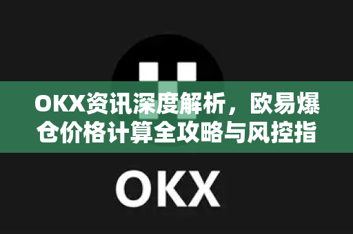 OKX资讯深度解析,欧易爆仓价格计算全攻略与风控指南 OKX资讯深度解析,欧易爆仓价格计算全攻略与风控指南