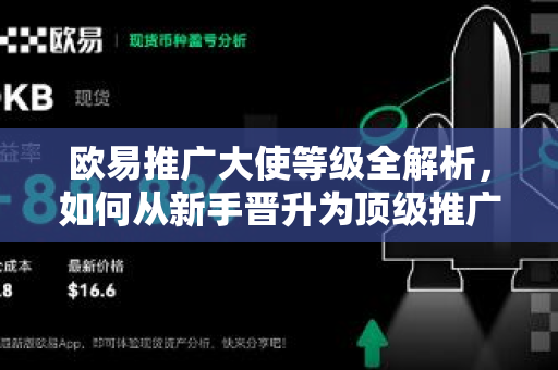 欧易推广大使等级全解析，如何从新手晋升为顶级推广者？