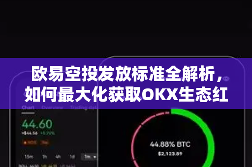 欧易空投发放标准全解析,如何最大化获取OKX生态红利? 欧易空投发放标准全解析,如何最大化获取OKX生态红利?