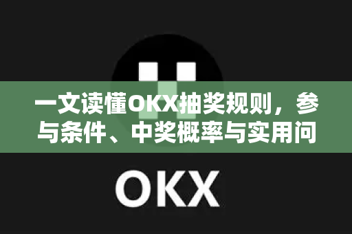 一文读懂OKX抽奖规则，参与条件、中奖概率与实用问答全解析