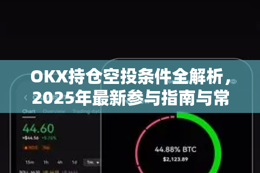 OKX持仓空投条件全解析，2025年最新参与指南与常见问题解答