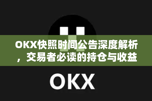 OKX快照时间公告深度解析,交易者必读的持仓与收益计算指南 OKX快照时间公告深度解析,交易者必读的持仓与收益计算指南