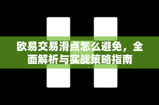 欧易交易滑点怎么避免,全面解析与实战策略指南 欧易交易滑点怎么避免,全面解析与实战策略指南